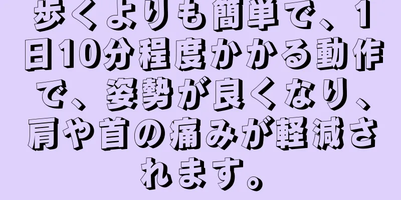 歩くよりも簡単で、1日10分程度かかる動作で、姿勢が良くなり、肩や首の痛みが軽減されます。