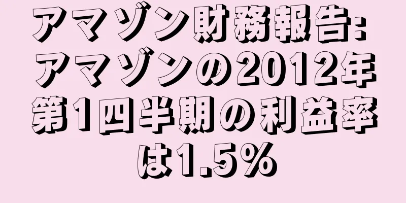 アマゾン財務報告: アマゾンの2012年第1四半期の利益率は1.5%