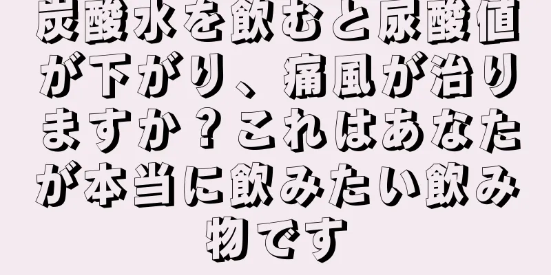 炭酸水を飲むと尿酸値が下がり、痛風が治りますか？これはあなたが本当に飲みたい飲み物です