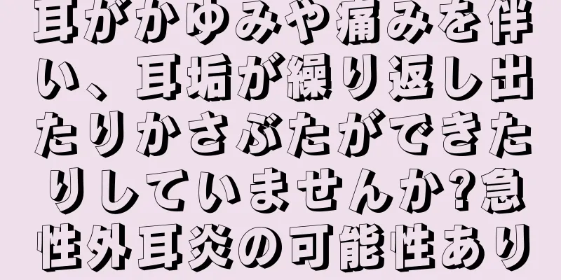耳がかゆみや痛みを伴い、耳垢が繰り返し出たりかさぶたができたりしていませんか?急性外耳炎の可能性あり