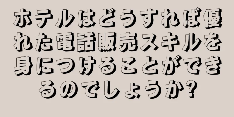 ホテルはどうすれば優れた電話販売スキルを身につけることができるのでしょうか?