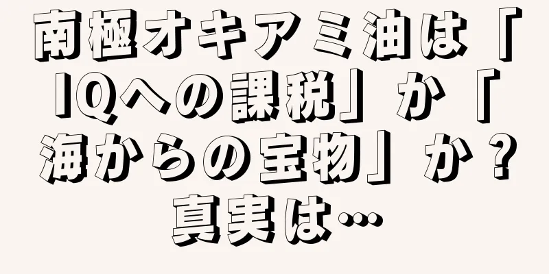 南極オキアミ油は「IQへの課税」か「海からの宝物」か？真実は…