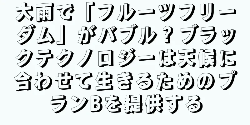 大雨で「フルーツフリーダム」がバブル？ブラックテクノロジーは天候に合わせて生きるためのプランBを提供する