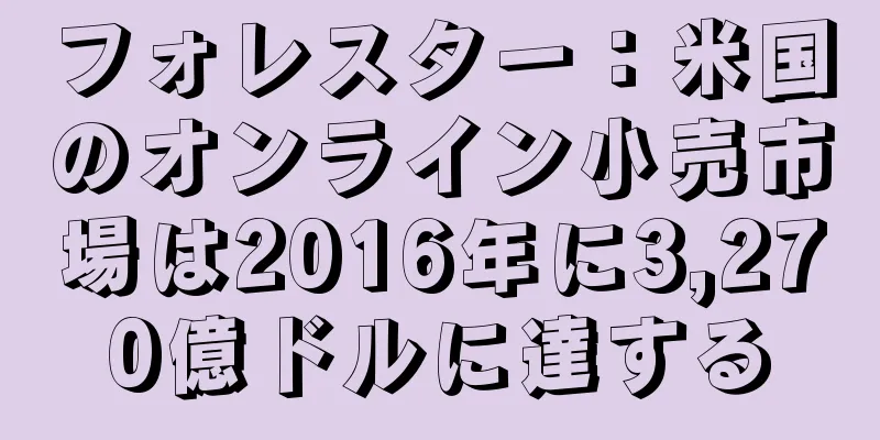 フォレスター：米国のオンライン小売市場は2016年に3,270億ドルに達する