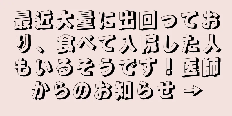 最近大量に出回っており、食べて入院した人もいるそうです！医師からのお知らせ →
