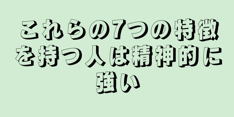 これらの7つの特徴を持つ人は精神的に強い
