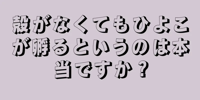 殻がなくてもひよこが孵るというのは本当ですか？