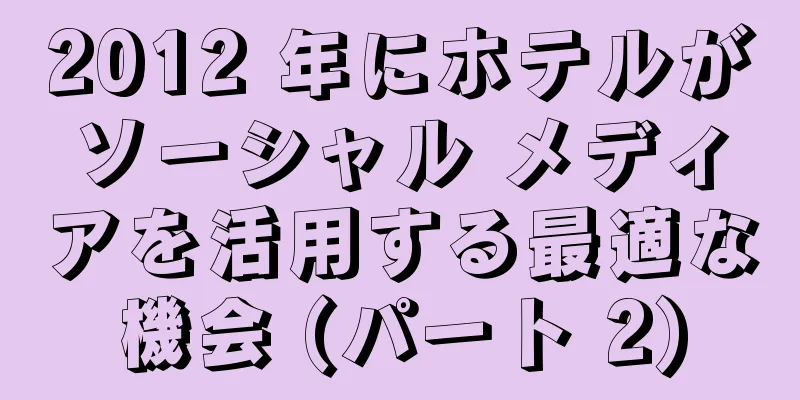 2012 年にホテルがソーシャル メディアを活用する最適な機会 (パート 2)