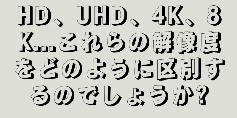 HD、UHD、4K、8K...これらの解像度をどのように区別するのでしょうか?