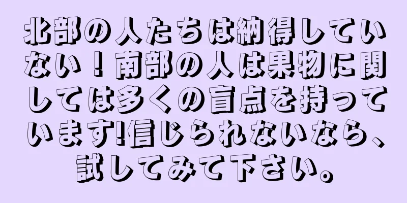 北部の人たちは納得していない！南部の人は果物に関しては多くの盲点を持っています!信じられないなら、試してみて下さい。