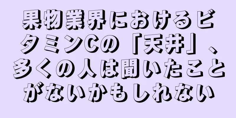 果物業界におけるビタミンCの「天井」、多くの人は聞いたことがないかもしれない