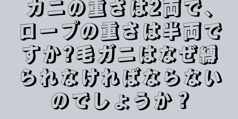 カニの重さは2両で、ロープの重さは半両ですか?毛ガニはなぜ縛られなければならないのでしょうか？
