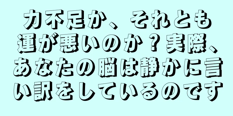 力不足か、それとも運が悪いのか？実際、あなたの脳は静かに言い訳をしているのです