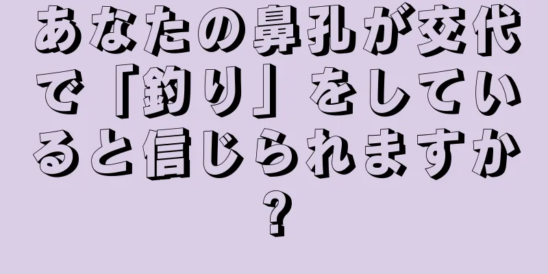 あなたの鼻孔が交代で「釣り」をしていると信じられますか?
