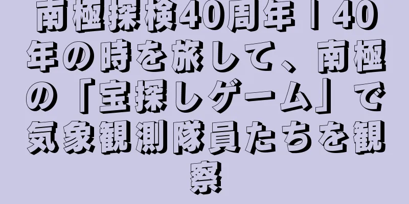 南極探検40周年 | 40年の時を旅して、南極の「宝探しゲーム」で気象観測隊員たちを観察