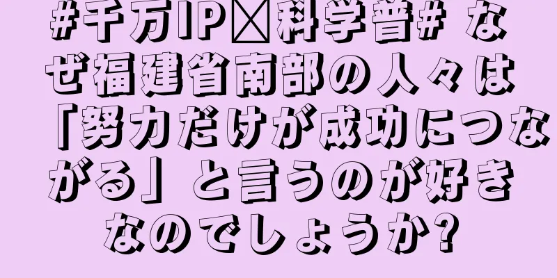 #千万IP创科学普# なぜ福建省南部の人々は「努力だけが成功につながる」と言うのが好きなのでしょうか?