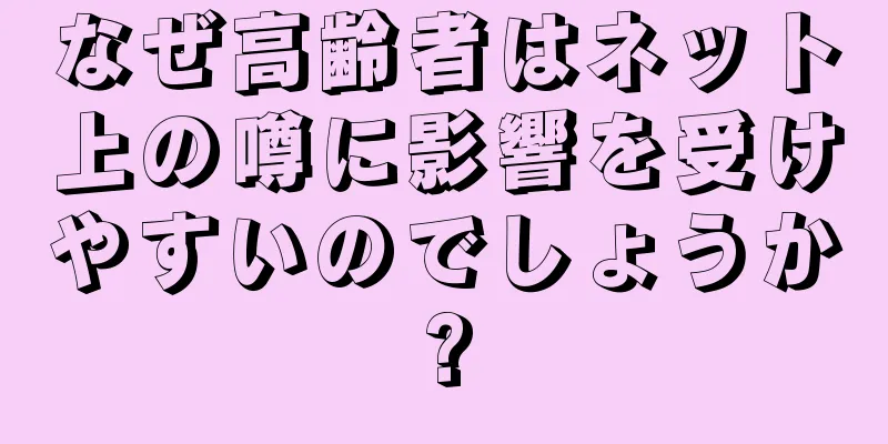 なぜ高齢者はネット上の噂に影響を受けやすいのでしょうか?
