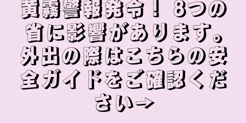 黄霧警報発令！ 8つの省に影響があります。外出の際はこちらの安全ガイドをご確認ください→