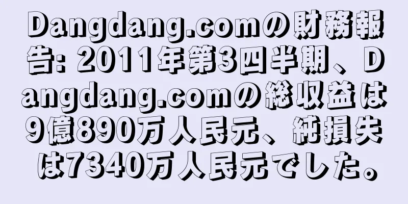 Dangdang.comの財務報告: 2011年第3四半期、Dangdang.comの総収益は9億890万人民元、純損失は7340万人民元でした。