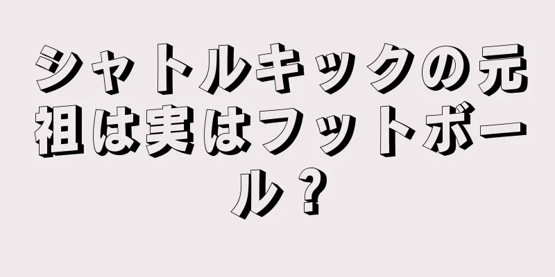 シャトルキックの元祖は実はフットボール？