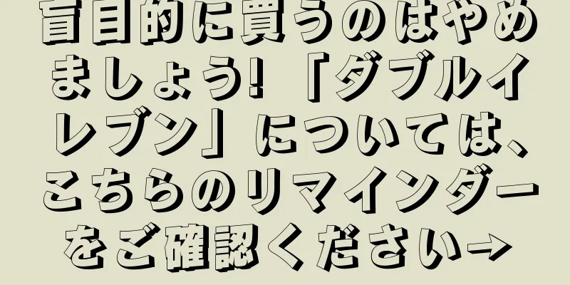 盲目的に買うのはやめましょう! 「ダブルイレブン」については、こちらのリマインダーをご確認ください→