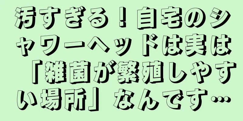 汚すぎる！自宅のシャワーヘッドは実は「雑菌が繁殖しやすい場所」なんです…