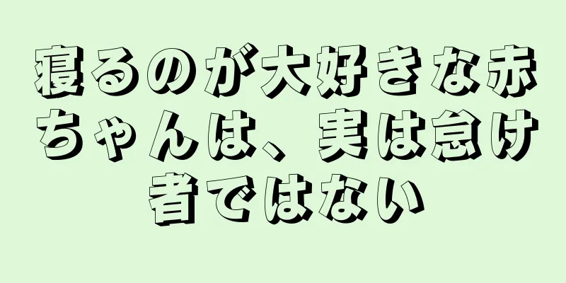寝るのが大好きな赤ちゃんは、実は怠け者ではない