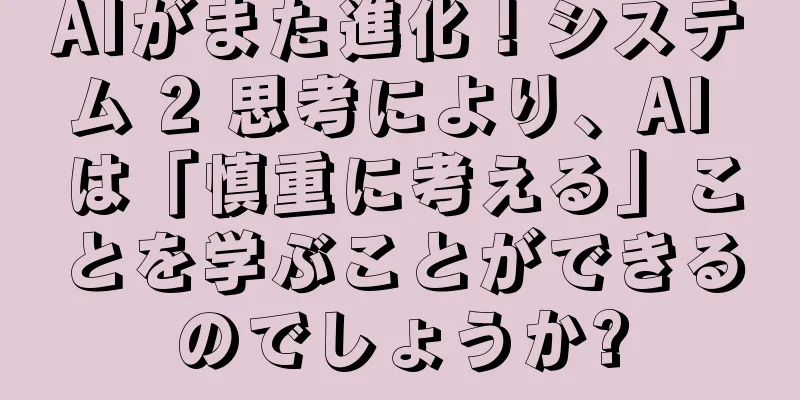 AIがまた進化！システム 2 思考により、AI は「慎重に考える」ことを学ぶことができるのでしょうか?