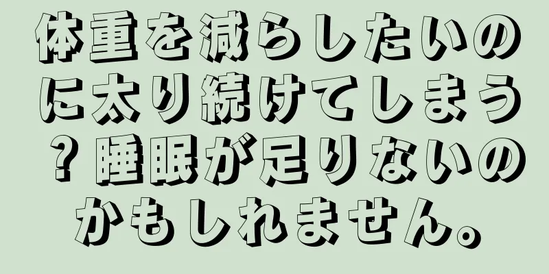 体重を減らしたいのに太り続けてしまう？睡眠が足りないのかもしれません。