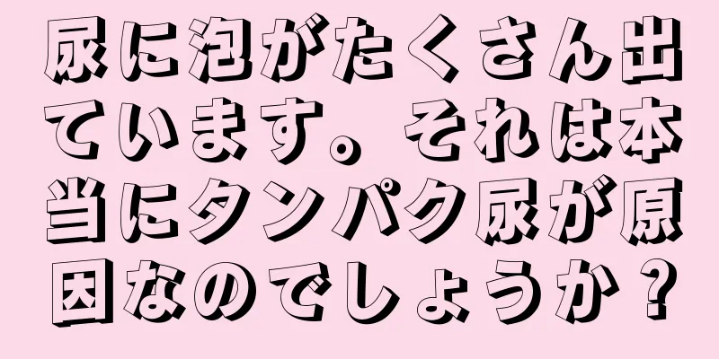尿に泡がたくさん出ています。それは本当にタンパク尿が原因なのでしょうか？