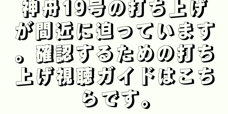 神舟19号の打ち上げが間近に迫っています。確認するための打ち上げ視聴ガイドはこちらです。