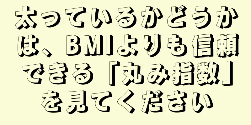 太っているかどうかは、BMIよりも信頼できる「丸み指数」を見てください