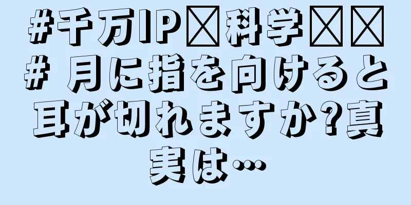 #千万IP创科学热门# 月に指を向けると耳が切れますか?真実は…