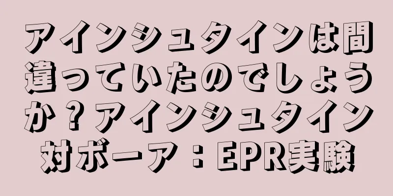 アインシュタインは間違っていたのでしょうか？アインシュタイン対ボーア：EPR実験