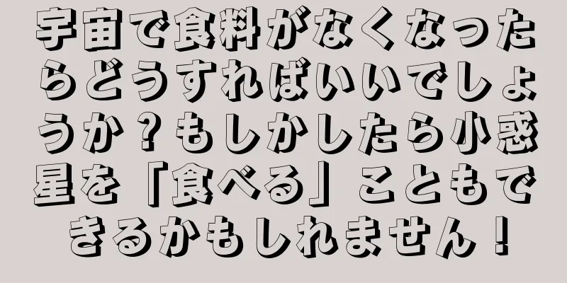 宇宙で食料がなくなったらどうすればいいでしょうか？もしかしたら小惑星を「食べる」こともできるかもしれません！