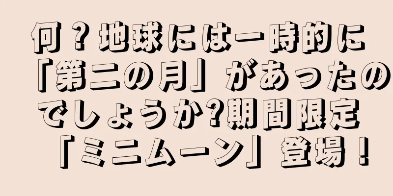 何？地球には一時的に「第二の月」があったのでしょうか?期間限定「ミニムーン」登場！