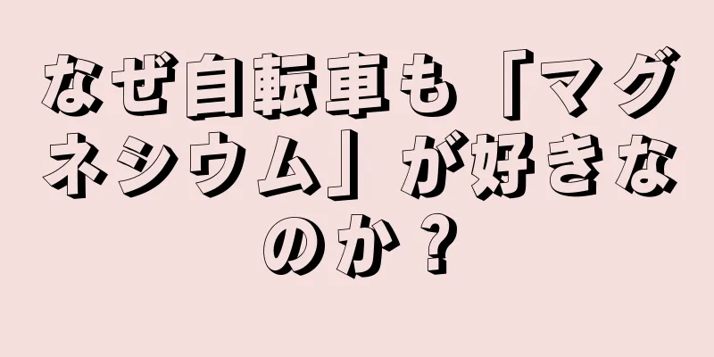 なぜ自転車も「マグネシウム」が好きなのか？