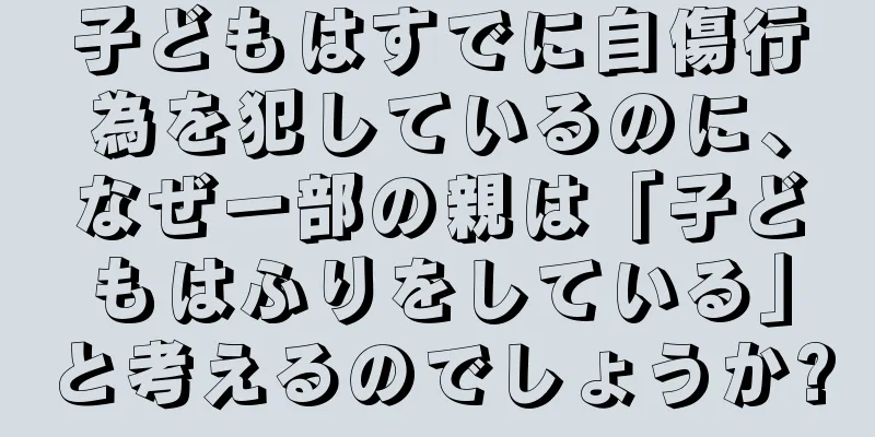 子どもはすでに自傷行為を犯しているのに、なぜ一部の親は「子どもはふりをしている」と考えるのでしょうか?