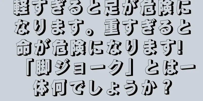 軽すぎると足が危険になります。重すぎると命が危険になります! 「脚ジョーク」とは一体何でしょうか？