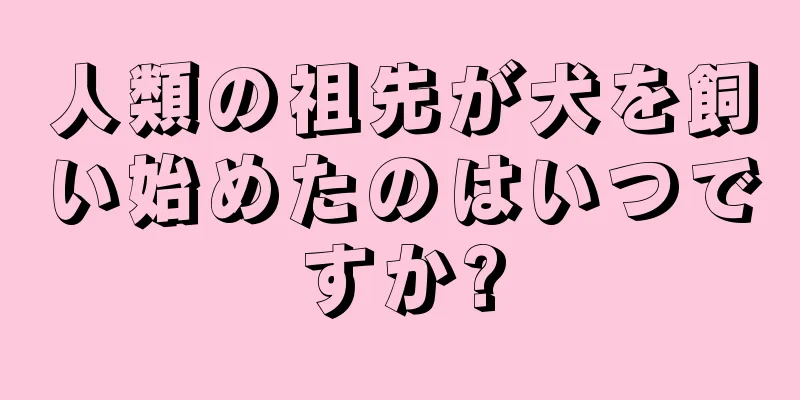 人類の祖先が犬を飼い始めたのはいつですか?