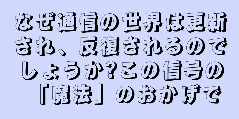 なぜ通信の世界は更新され、反復されるのでしょうか?この信号の「魔法」のおかげで