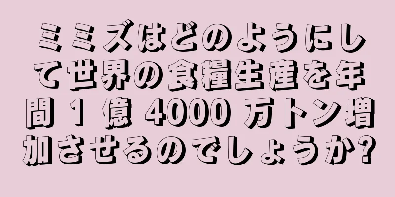 ミミズはどのようにして世界の食糧生産を年間 1 億 4000 万トン増加させるのでしょうか?