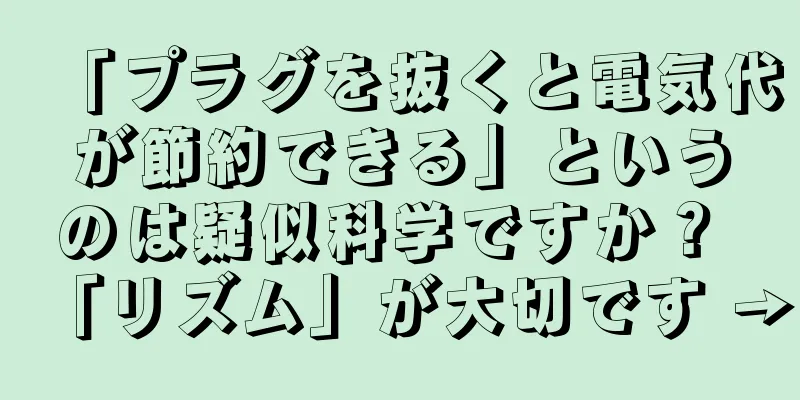 「プラグを抜くと電気代が節約できる」というのは疑似科学ですか？ 「リズム」が大切です →
