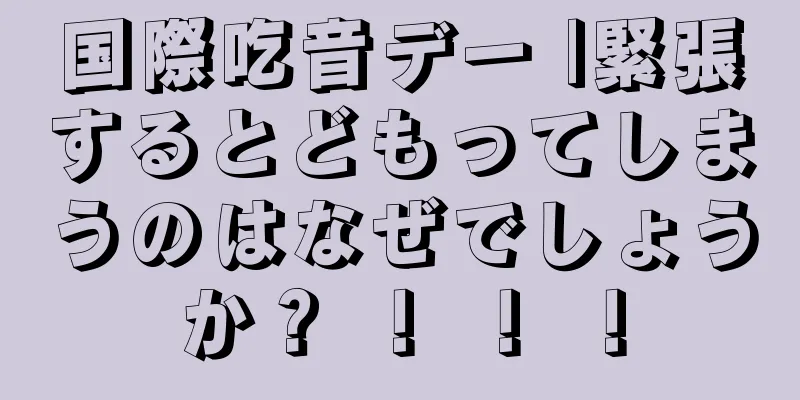国際吃音デー |緊張するとどもってしまうのはなぜでしょうか？ ！ ！ ！