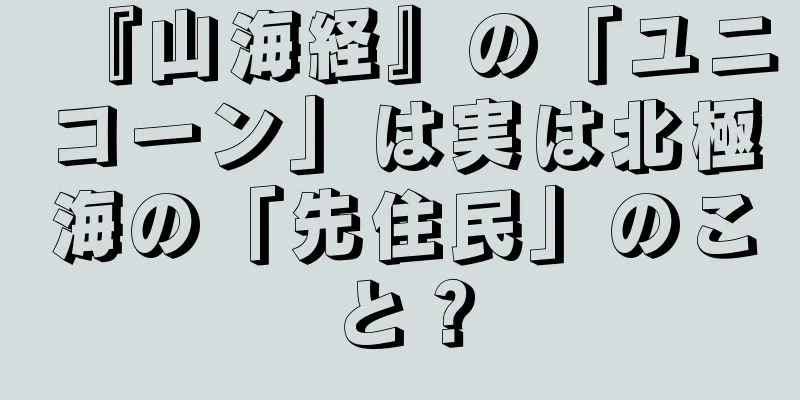 『山海経』の「ユニコーン」は実は北極海の「先住民」のこと？