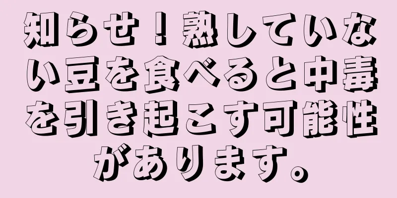 知らせ！熟していない豆を食べると中毒を引き起こす可能性があります。