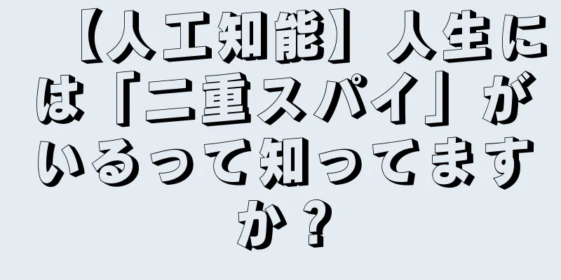 【人工知能】人生には「二重スパイ」がいるって知ってますか？