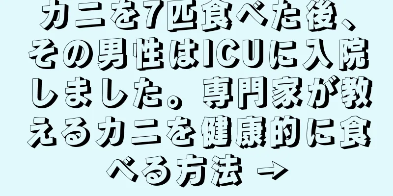 カニを7匹食べた後、その男性はICUに入院しました。専門家が教えるカニを健康的に食べる方法 →
