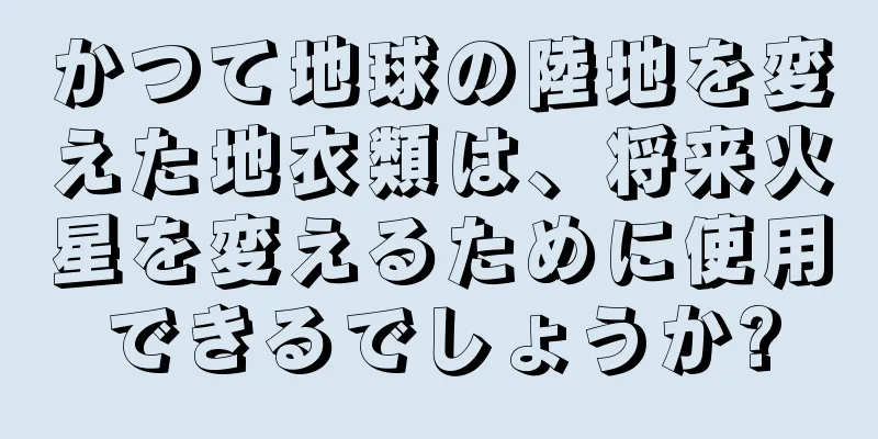 かつて地球の陸地を変えた地衣類は、将来火星を変えるために使用できるでしょうか?