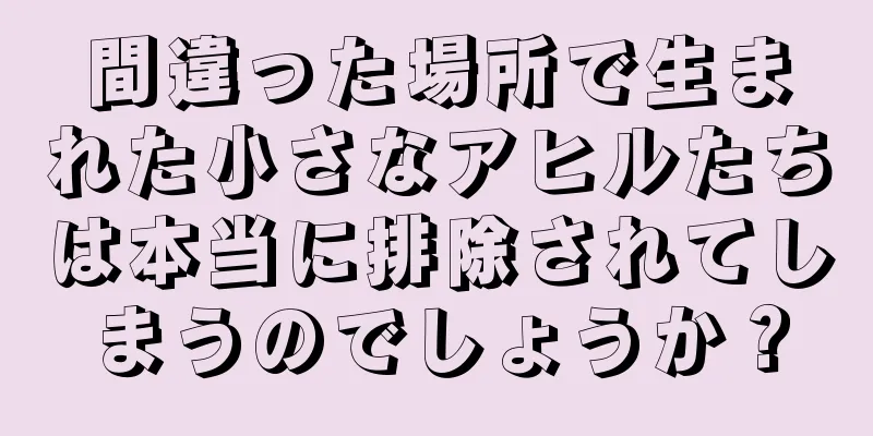 間違った場所で生まれた小さなアヒルたちは本当に排除されてしまうのでしょうか？